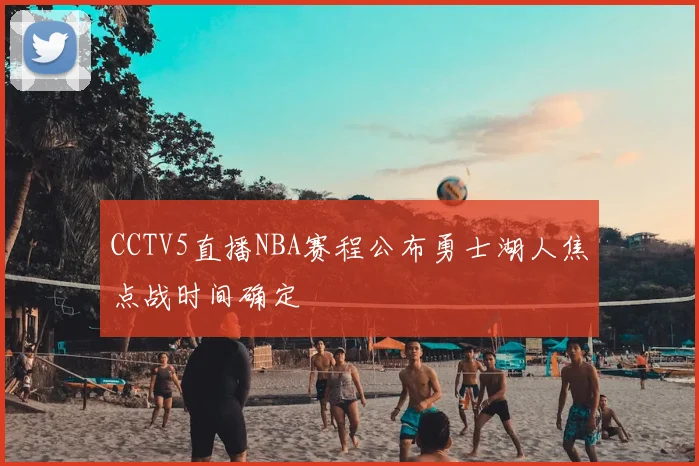 CCTV5直播NBA赛程公布勇士湖人焦点战时间确定