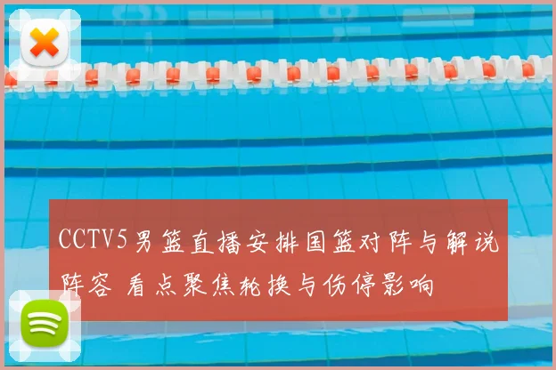 CCTV5男篮直播安排国篮对阵与解说阵容 看点聚焦轮换与伤停影响