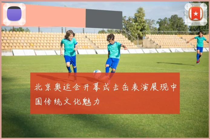 北京奥运会开幕式击缶表演展现中国传统文化魅力