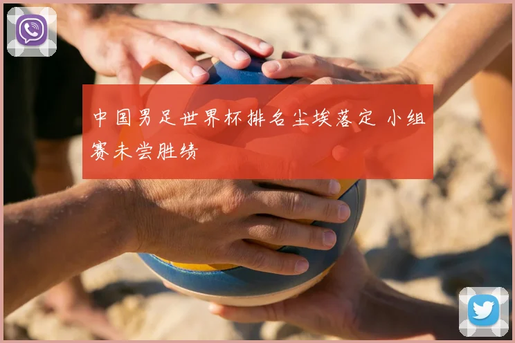 中国男足世界杯排名尘埃落定 小组赛未尝胜绩