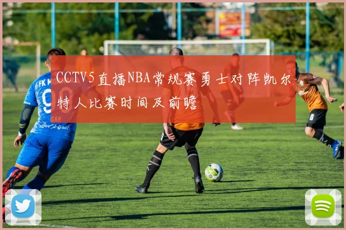 CCTV5直播NBA常规赛勇士对阵凯尔特人比赛时间及前瞻