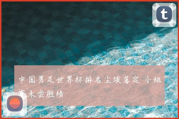 中国男足世界杯排名尘埃落定 小组赛未尝胜绩