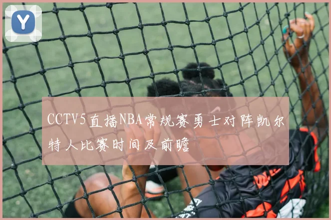 CCTV5直播NBA常规赛勇士对阵凯尔特人比赛时间及前瞻