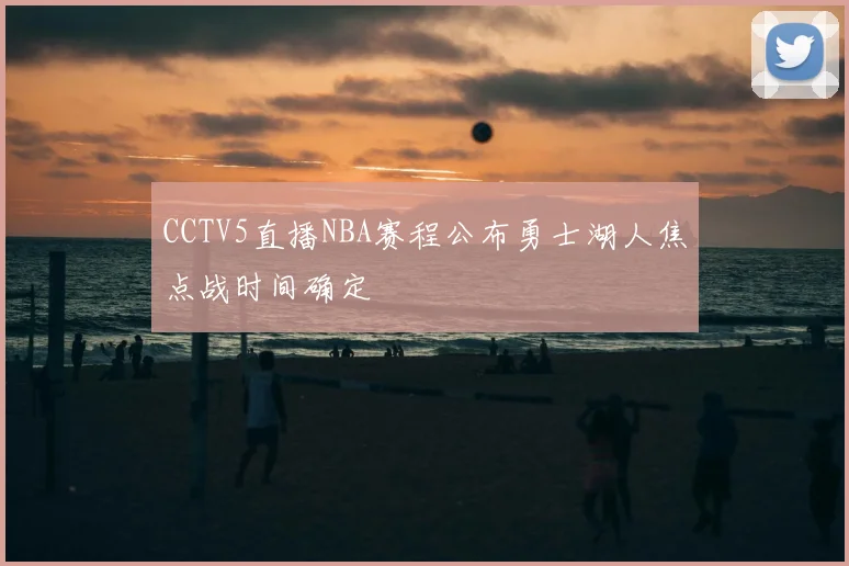 CCTV5直播NBA赛程公布勇士湖人焦点战时间确定