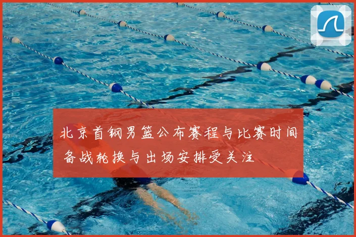 北京首钢男篮公布赛程与比赛时间 备战轮换与出场安排受关注