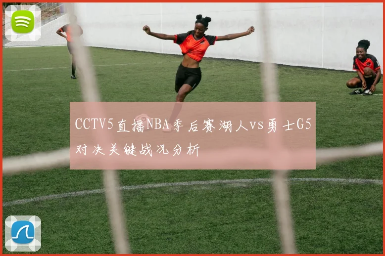 CCTV5直播NBA季后赛湖人vs勇士G5对决关键战况分析