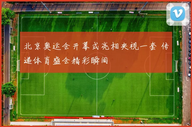 北京奥运会开幕式亮相央视一套 传递体育盛会精彩瞬间