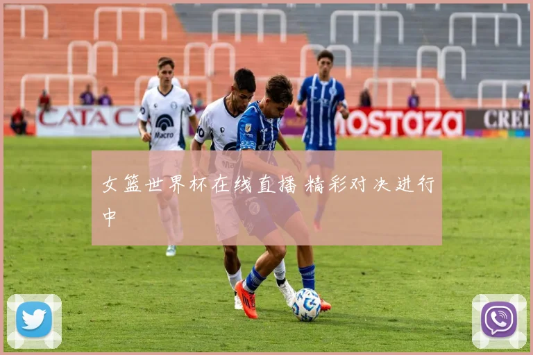 女篮世界杯在线直播 精彩对决进行中