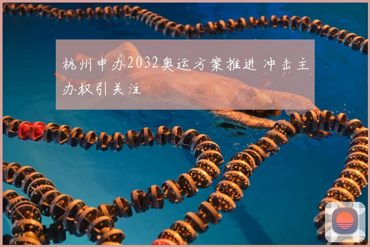 杭州申办2032奥运方案推进 冲击主办权引关注