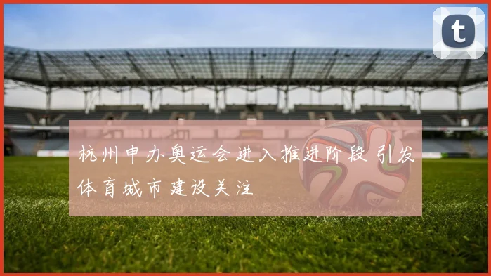杭州申办奥运会进入推进阶段 引发体育城市建设关注